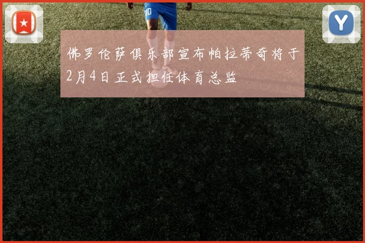 佛罗伦萨俱乐部宣布帕拉蒂奇将于2月4日正式担任体育总监
