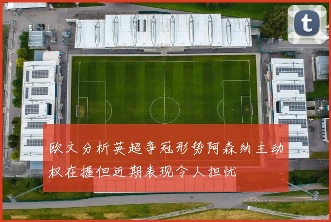 欧文分析英超争冠形势阿森纳主动权在握但近期表现令人担忧