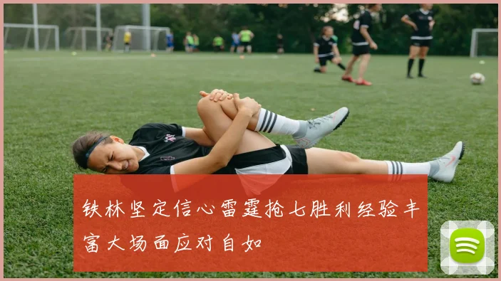 铁林坚定信心雷霆抢七胜利经验丰富大场面应对自如
