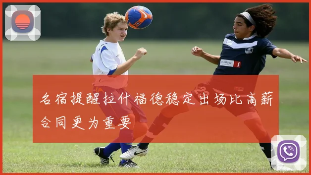 名宿提醒拉什福德稳定出场比高薪合同更为重要