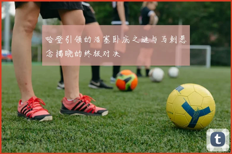 哈登引领的活塞卧底之谜与马刺悬念揭晓的终极对决