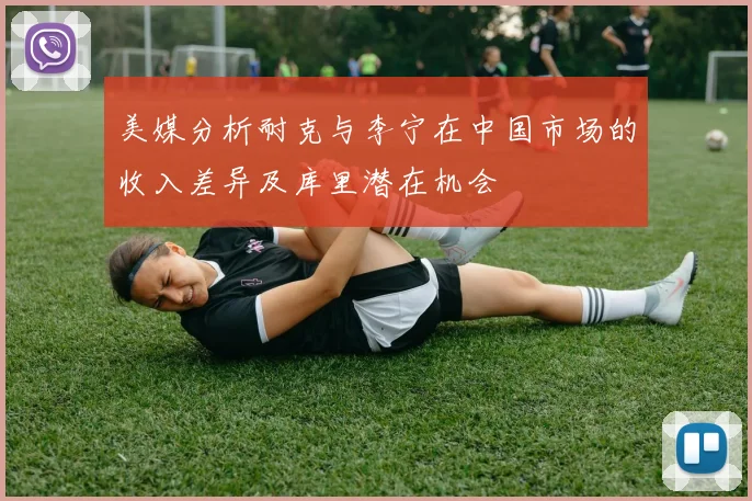 美媒分析耐克与李宁在中国市场的收入差异及库里潜在机会